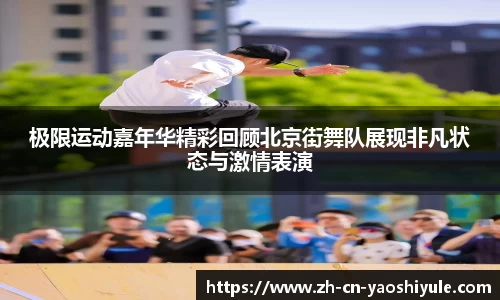 极限运动嘉年华精彩回顾北京街舞队展现非凡状态与激情表演