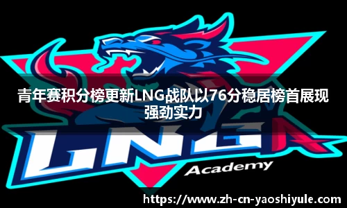 青年赛积分榜更新LNG战队以76分稳居榜首展现强劲实力